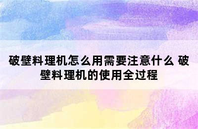 破壁料理机怎么用需要注意什么 破壁料理机的使用全过程